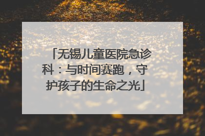 无锡儿童医院急诊科：与时间赛跑，守护孩子的生命之光